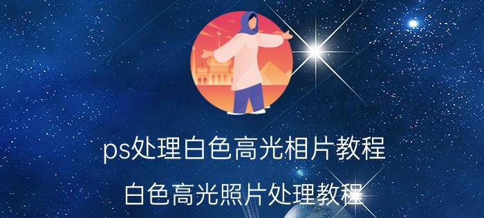 ps处理白色高光相片教程 白色高光照片处理教程